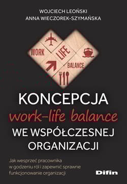 Koncepcja work-life balance we współczesnej organizacji Jak wesprzeć pracownika w godzeniu ról i zapewnić sprawne funkcjonowanie organizacji - Wieczorek-Szymańska Anna, Leoński Wojciech