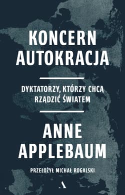 Koncern Autokracja. Dyktatorzy, którzy chcą rządzić światem - Anne  Applebaum