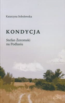 Kondycja  Stefan Żeromski na Podlasiu -  Sobolewska Katarzyna