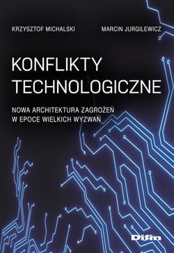 Konflikty technologiczne Nowa architektura zagrożeń w epoce wielkich wyzwań - Krzysztof Michalski, Jurgilewicz Marcin