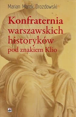 Konfraternia warszawskich historyków pod znakiem Klio Subiektywne biogramy ucznia i kolegi