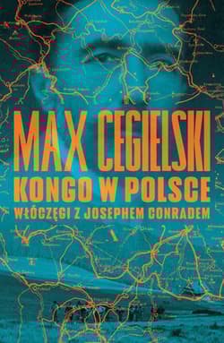 Kongo w Polsce Włóczęgi z Josephem Conradem - Max Cegielski