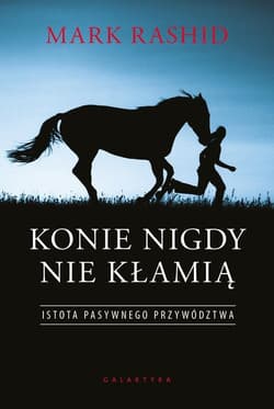 Konie nigdy nie kłamią Istota pasywnego przywództwa - Mark Rashid