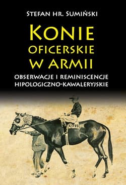 Konie oficerskie w armii Obserwacje i reminiscencje hipologiczno-kawaleryjskie - Stefan Sumiński