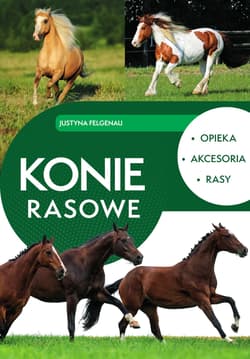 Konie rasowe. Opieka, akcesoria, rasy - Justyna Felgenau