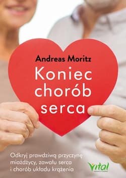 Koniec chorób serca Odkryj prawdziwą przyczynę miażdżycy, zawału serca i chorób układu krążenia - Andreas Moritz