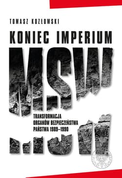 Koniec imperium MSW Transformacja organów bezpieczeństwa państwa 1989–1990 - Kozłowski Tomasz