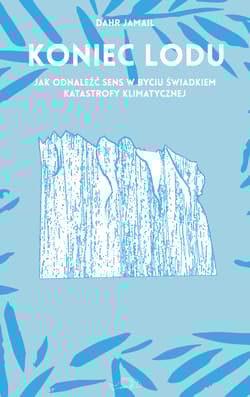 Koniec lodu Jak odnaleźć sens w byciu świadkiem katastrofy klimatycznej