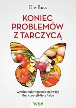 Koniec problemów z tarczycą Wyeliminuj zmęczenie, nadwagę i brak energii dietą Paleo - Elle Russ