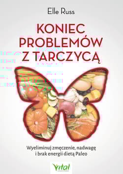 Koniec problemów z tarczycą Wyeliminuj zmęczenie, nadwagę i brak energii dietą Paleo - Elle Russ