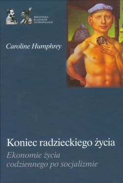 Koniec radzieckiego życia Ekonomie życia codziennego po socjalizmie - Caroline Humphrey