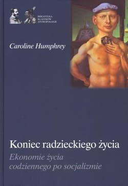 Koniec radzieckiego życia Ekonomie życia codziennego po socjalizmie - Caroline Humphrey