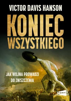 Koniec wszystkiego. Jak wojna prowadzi do zniszczenia - Victor Davis Hanson