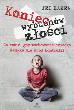 Koniec wybuchów złości Co robić, gdy zachowanie dziecka wymyka się spod kontroli?