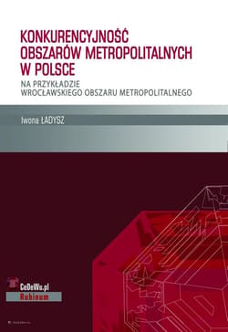 Konkurencyjność obszarów metropolitalnych w Polsce Na przykładzie wrocławskiego obszaru metropolitalnego - Iwona Ładysz