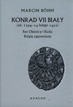 Konrad VII Biały ok. 1394-14 lutego 1452 Pan Oleśnicy i Koźla Książę zapomniany - Marcin Bohm