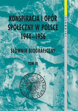 Konspiracja i opór społeczny w Polsce 1944-1956. Słownik biograficzny Tom 6 - Opracowanie Zbiorowe