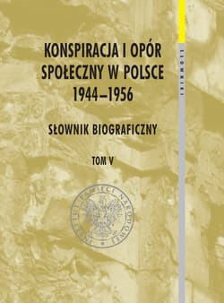 Konspiracja i opór społeczny w Polsce 1944-1956 tom 5 Słownik biograficzny