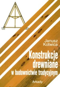 Konstrukcje drewniane w budownictwie tradycyjnym - Janusz Kotwica