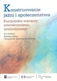 Konstruowanie jaźni i społeczeństwa Europejskie warianty interakcjonizmu symbolicznego