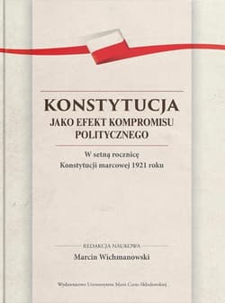 Konstytucja jako efekt kompromisu politycznego. W setną rocznicę Konstytucji marcowej 1921 roku - Marcin Wichmanowski