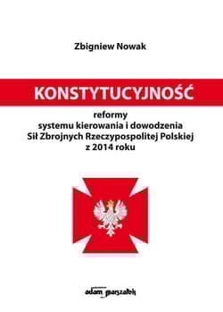 Konstytucyjność reformy systemu kierowania i dowodzenia Sił Zbrojnych Rzeczypospolitej Polskiej z 2014 roku - Nowak Zbigniew M.