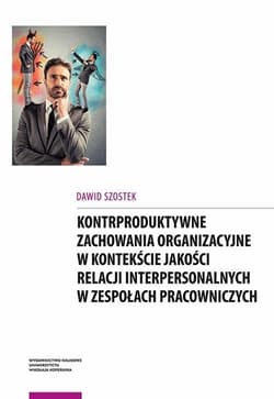 Kontrproduktywne zachowania organizacyjne w kontekście jakości relacji interpersonalnych w zespołach