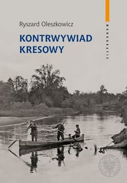 Kontrwywiad kresowy Działalność polskiego kontrwywiadu wojskowego na obszarze Dowództwa Okręgu Korpusu nr IX w Brześciu - Ryszard Oleszkowicz