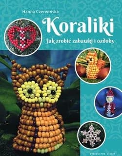 Koraliki Jak zrobić zabawki i ozdoby - Hanna Czerwińska