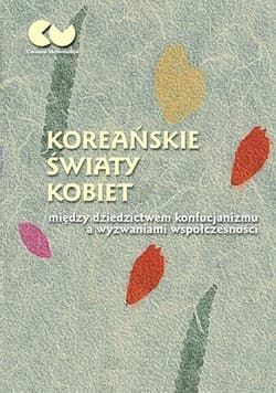 Koreańskie światy kobiet - między dziedzictwem konfucjanizmu a wyzwaniami współczesności - Anna Woja,  Huszcza Romuald, Justyna Najbar-Miller
