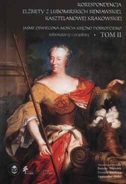 Korespondencja Elżbiety Lubomirskiej Sieniawskiej, kasztelanowej krakowskiej Tom 2 Jaśnie Oświecona Mościa Księżno Dobrodziejko. Informatorzy i urzędnicy - Bożena Popiołek, Kicińska Urszula, Słaby Agnieszka