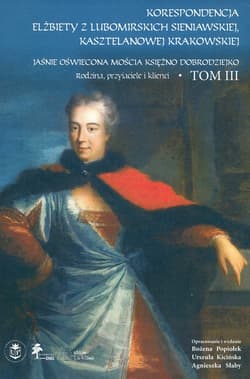 Korespondencja Elżbiety Lubomirskiej Sieniawskiej kasztelanowej krakowskiej Tom 3      Rodzina, przyjaciele i klienci (wybór) Jaśnie Oświecona Mościa Księżno Dobrodziejko. - Bożena Popiołek, Kicińska Urszula, Słaby Agnieszka