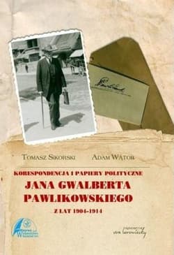 Korespondencja i papiery polityczne Jana Gwalberta Pawlikowskiego z lat 1904-1914 - Adam Wątor