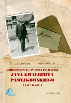 Korespondencja i papiery polityczne Jana Gwalberta Pawlikowskiego z lat 1904-1914 - Adam Wątor