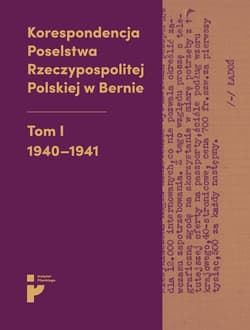 Korespondencja Poselstwa Rzeczypospolitej Polskiej w Bernie Tom I 1940-1941 - Opracowanie Zbiorowe