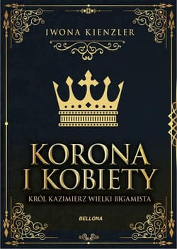 Korona i kobiety Król Kazimierz wielki bigamista - Iwona Kienzler
