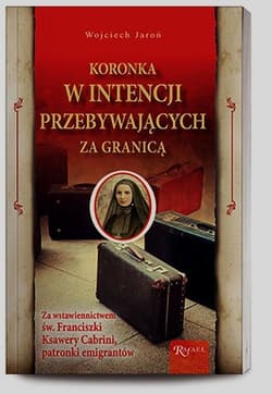 Koronka w intencji przebywających za granicą za wstawiennictwem św. Franciszki Ksawery Cabini, patronki emigrantów - Jaroń Wojciech