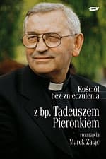 Kościół bez znieczulenia. Z bp. Tadeuszem Pieronkiem rozmawia Marek Zając