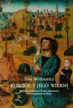 Kościół i jego wierni Struktury kościelne i formy pobożności w średniowiecznej Nysie - Ewa Wółkiewicz