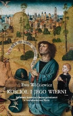 Kościół i jego wierni Struktury kościelne i formy pobożności w średniowiecznej Nysie - Ewa Wółkiewicz