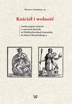 Kościół i wolność Analiza pojęcia wolności w nauczaniu Kościoła od Wielkiej Rewolucji Francuskiej do Soboru Watykański - Chaberek Michał