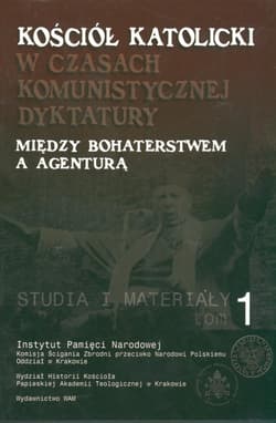 Kościół katolicki w czasach komunistycznej dyktatury. Między bohaterstwem a agenturą Studia i materiały tom 1