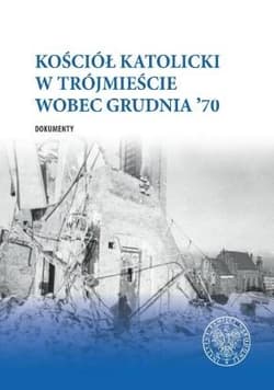 Kościół katolicki w Trójmieście wobec Grudnia ’70 Dokumenty - Abryszeński Piotr, Gucewicz Daniel