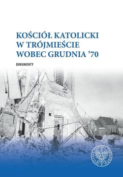 Kościół katolicki w Trójmieście wobec Grudnia ’70 Dokumenty - Abryszeński Piotr, Gucewicz Daniel
