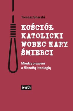 Kościół katolicki wobec kary śmierci Między prawem a filozofią i teologią - Tomasz Snarski