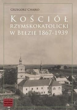 Kościół rzymskokatolicki w Bełzie 1867-1939 - Chajko Grzegorz