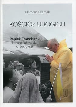 Kościół ubogich Papież Franciszek i transformacja ortodoksji - Clemens Sedmak