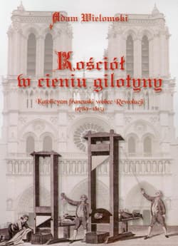 Kościół w cieniu gilotyny Katolicyzm francuski wobec Rewolucji - Adam Wielomski