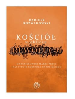 Kościół w obliczu rewolucji Marksistowski marsz przez instytucje kościoła katolickiego - Dariusz Rozwadowski
