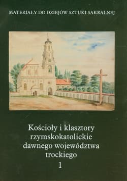 Kościoły i klasztory rzymskokatolickie dawnego województwa trockiego 1 - Kałamajska-Saeed Maria, Piramidowicz Dorota